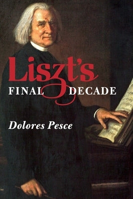 Liszt's Final Decade by Pesce, Dolores