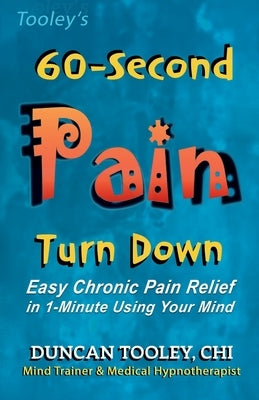 60-Second Pain Turn Down: Easy Chronic Pain Relief in 1-Minute Using Your Mind by Tooley, Duncan