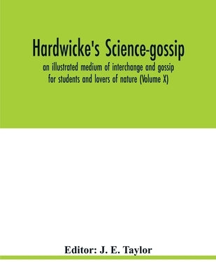 Hardwicke's science-gossip: an illustrated medium of interchange and gossip for students and lovers of nature (Volume X) by E. Taylor, J.