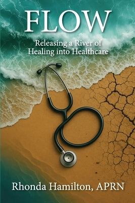 Flow: Releasing a River of Healing into Healthcare by Hamilton, Rhonda