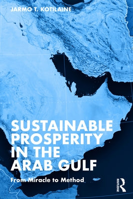 Sustainable Prosperity in the Arab Gulf: From Miracle to Method by Kotilaine, Jarmo T.
