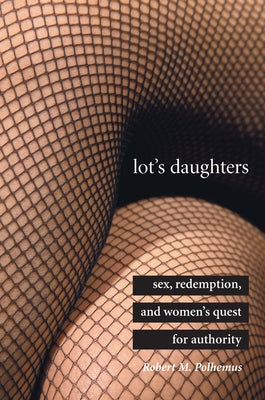 Lot's Daughters: Sex, Redemption, and Womenas Quest for Authority by Polhemus, Robert M.