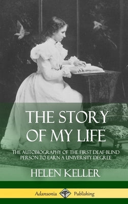 The Story of My Life: The Autobiography of the First Deaf-Blind Person to Earn a University Degree (Hardcover) by Keller, Helen