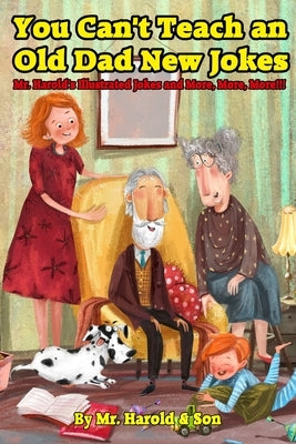 You Can't Teach an Old Dad New Jokes: Mr. Harold's Illustrated Jokes and More, More, More!!! by Newcomb, Harold