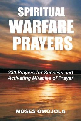 Spiritual Warfare Prayers: 230 Prayers for Success and Activating Miracles Of Prayer by Omojola, Moses