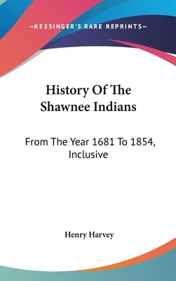 History Of The Shawnee Indians: From The Year 1681 To 1854, Inclusive by Harvey, Henry
