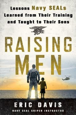 Raising Men: Lessons Navy Seals Learned from Their Training and Taught to Their Sons by Davis, Eric