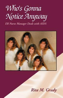 Who's Gonna Notice Anyway: ER Nurse Manager Deals with AIDS by Grady, Rita M.