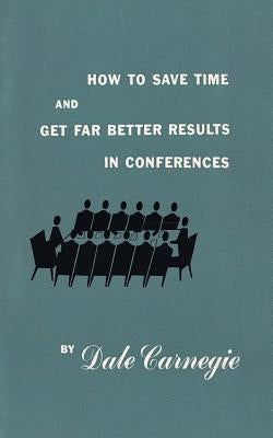 How to save time and get far better results in conferences by Carnegie, Dale