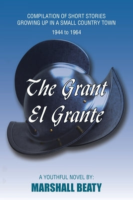 The Grant/El Grante: Compilation of Short Stories Growing up in a Small Country Town 1944 to 1964 by Beaty, Marshall