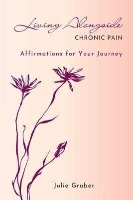 Living Alongside Chronic Pain: Affirmations for Your Journey by Gruber, Julie