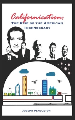 Californication: The Rise of the American Technocracy by Pendleton, Joseph