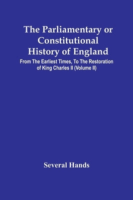 The Parliamentary Or Constitutional History Of England, From The Earliest Times, To The Restoration Of King Charles Ii (Volume Ii) by Hands, Several