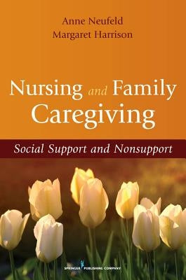 Nursing and Family Caregiving: Social Support and Nonsupport by Neufeld, Anne