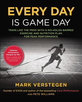 Every Day Is Game Day: Train Like the Pros with a No-Holds-Barred Exercise and Nutrition Plan for Peak Performance by Verstegen, Mark