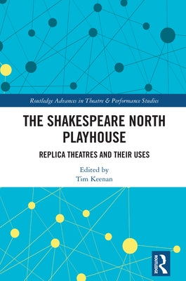 The Shakespeare North Playhouse: Replica Theatres and Their Uses by Keenan, Tim