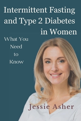 Intermittent Fasting and Type 2 Diabetes in Women: What You Need to Know by Asher, Jessie