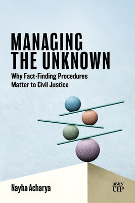 Managing the Unknown: Why Fact-Finding Procedures Matter to Civil Justice by Acharya, Nayha