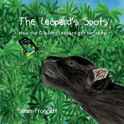The Leopard's Spots: How the Clouded Leopard got her spots by Froggatt, Sarah