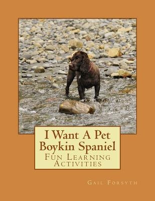 I Want A Pet Boykin Spaniel: Fun Learning Activities by Forsyth, Gail