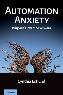 Automation Anxiety: Why and How to Save Work by Estlund, Cynthia