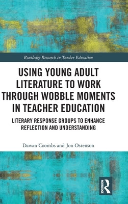 Using Young Adult Literature to Work Through Wobble Moments in Teacher Education: Literary Response Groups to Enhance Reflection and Understanding by Coombs, Dawan