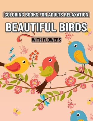 Coloring Books for Adults Relaxation Beautiful Birds with Flowers: Relax, Fun and Stress Relieving Designs for Adults Relaxation (Special Gift for Wom by Foundation, Adults Coloring