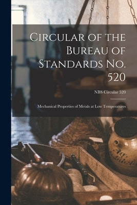 Circular of the Bureau of Standards No. 520: Mechanical Properties of Metals at Low Temperatures; NBS Circular 520 by Anonymous