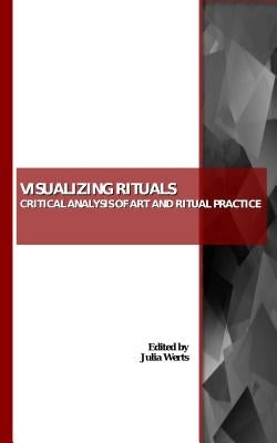 Visualizing Rituals: Critical Analysis of Art and Ritual Practice by Werts, Julia