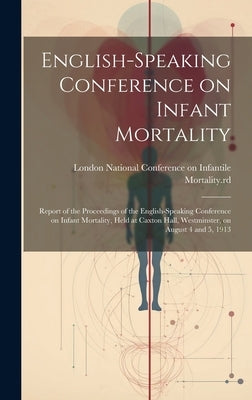 English-speaking Conference on Infant Mortality: Report of the Proceedings of the English-speaking Conference on Infant Mortality, Held at Caxton Hall by National Conference on Infantile Mort