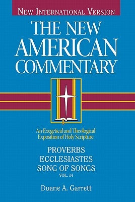 Proverbs, Ecclesiastes, Song of Songs, 14: An Exegetical and Theological Exposition of Holy Scripture by Garrett, Duane A.