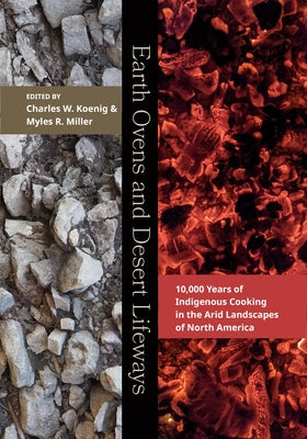 Earth Ovens and Desert Lifeways: 10,000 Years of Indigenous Cooking in the Arid Landscapes of North America by Koenig, Charles W.