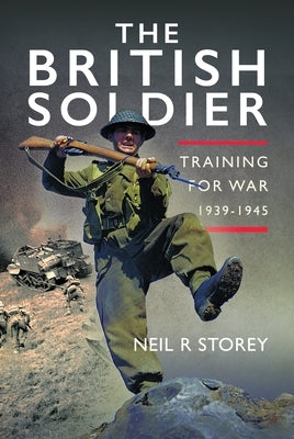 The British Soldier: Training for War 1939-1945 by Storey, Neil R.
