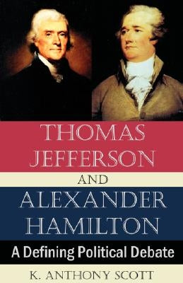 Thomas Jefferson and Alexander Hamilton: A Defining Political Debate by Scott, K. Anthony