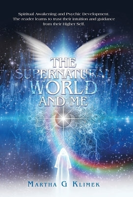The Supernatural World and Me: Spiritual Awakening and Psychic Development. The reader learns to trust their intuition and guidance from their Higher by Klimek, Martha G.