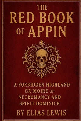 The Red Book of Appin: A Forbidden Highland Grimoire of Necromancy and Spirit Dominion by Lewis, Elias