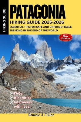 Patagonia Hiking Guide 2025-2026: Essential Tips for Safe and Unforgettable Trekking in the End of the World by Miller, Dominic J.