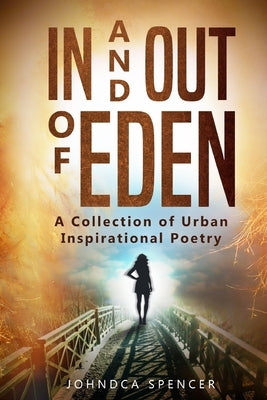 In and Out of Eden: A Collection of Urban Inspirational Poetry by Spencer, Johndca