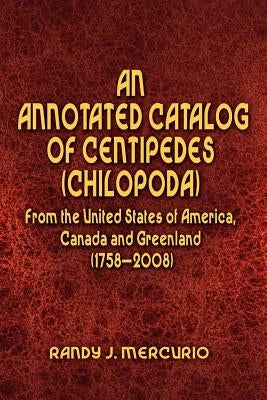 An Annotated Catalog of Centipedes (Chilopoda) From the United States of America, Canada and Greenland (1758-2008) by Mercurio, Randy J.