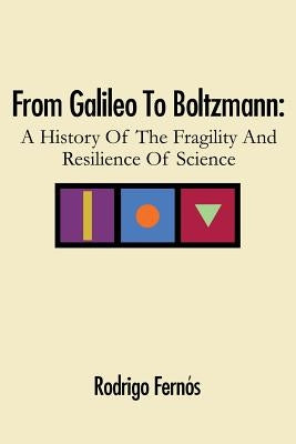 From Galileo To Boltzmann: A History Of The Fragility And Resilience Of Science by Fernós, Rodrigo