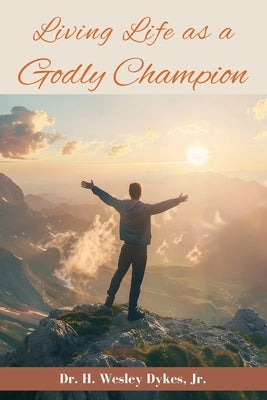Living Life as a Godly Champion by Dykes, Herman Wesley