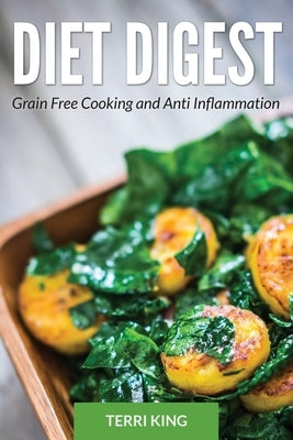 Diet Digest: Grain Free Cooking and Anti Inflammation by King, Terri