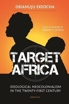 Target Africa: Ideological Neocolonialism in the Twenty-First Century by Ekeocha, Obianuju