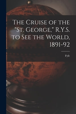 The Cruise of the "St. George," R.Y.S. to see the World, 1891-92 by Fyfe
