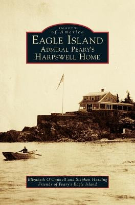Eagle Island: Admiral Peary's Harpswell Home by O'Connell, Elizabeth