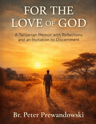 For the Love of God: A Tanzanian Memoir with Reflections and an Invitation to Discernment by Prewandowski, Peter