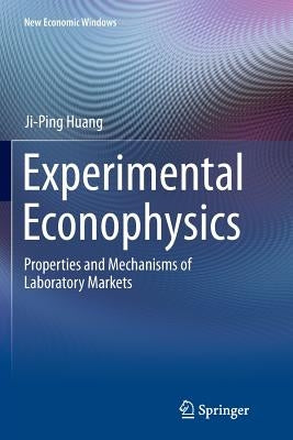 Experimental Econophysics: Properties and Mechanisms of Laboratory Markets by Huang, Ji-Ping