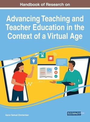 Handbook of Research on Advancing Teaching and Teacher Education in the Context of a Virtual Age by Zimmerman, Aaron Samuel