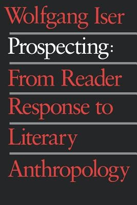 Prospecting: From Reader Response to Literary Anthropology by Iser, Wolfgang