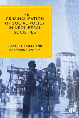The Criminalisation of Social Policy in Neoliberal Societies by Kiely, Elizabeth